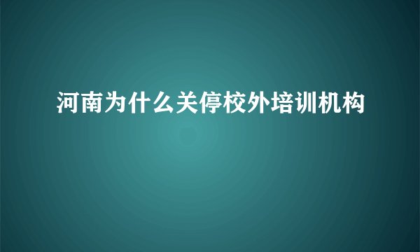 河南为什么关停校外培训机构