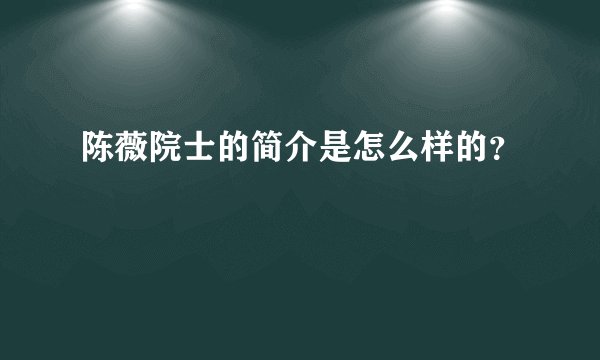 陈薇院士的简介是怎么样的？