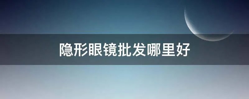 隐形眼镜批发哪里好
