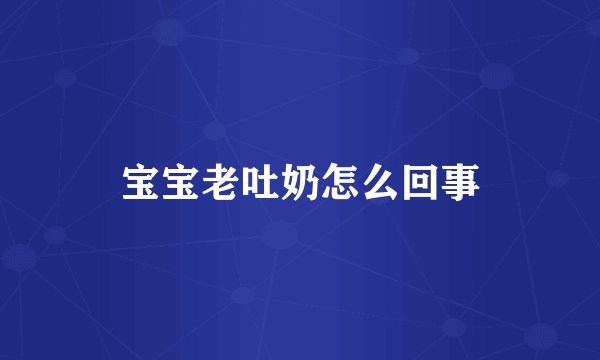 宝宝老吐奶怎么回事