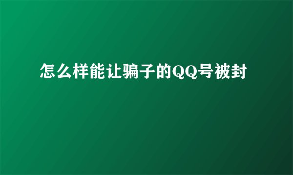 怎么样能让骗子的QQ号被封