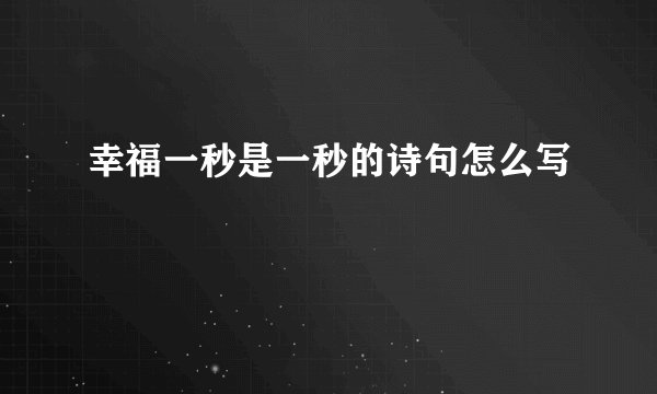 幸福一秒是一秒的诗句怎么写