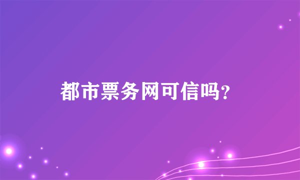 都市票务网可信吗？