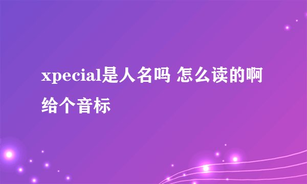 xpecial是人名吗 怎么读的啊给个音标