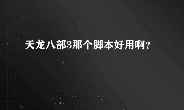 天龙八部3那个脚本好用啊？