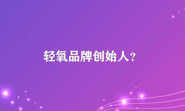 轻氧品牌创始人？