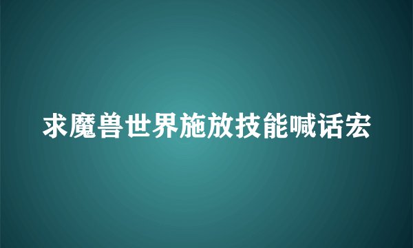 求魔兽世界施放技能喊话宏