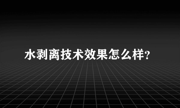 水剥离技术效果怎么样？