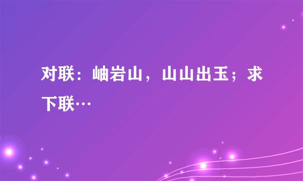 对联：岫岩山，山山出玉；求下联…
