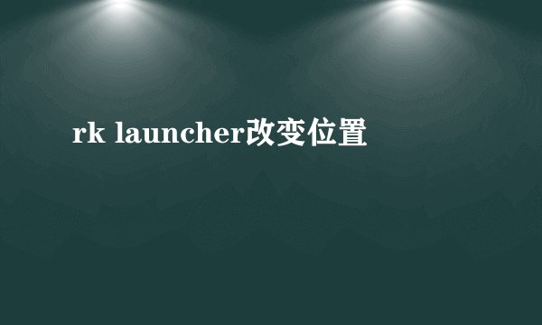 rk launcher改变位置