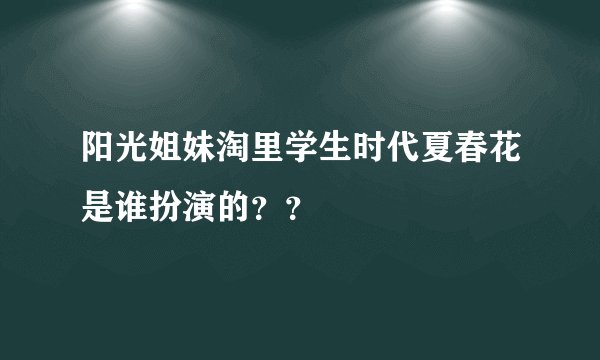 阳光姐妹淘里学生时代夏春花是谁扮演的??