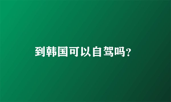 到韩国可以自驾吗？
