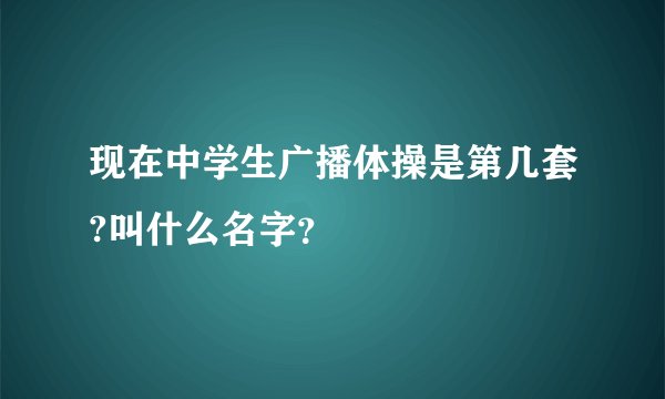 现在中学生广播体操是第几套?叫什么名字?