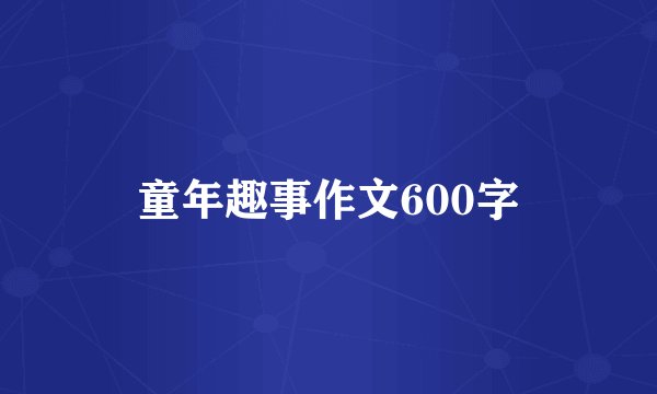 童年趣事作文600字