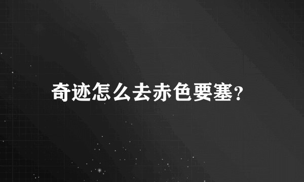 奇迹怎么去赤色要塞？