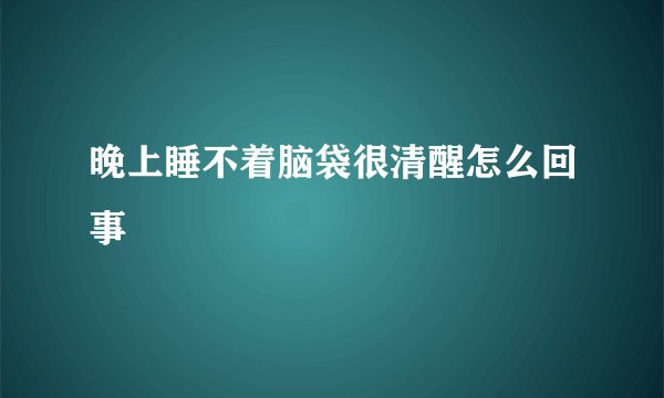 晚上睡不着脑袋很清醒怎么回事