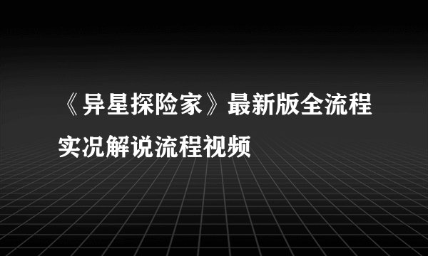 《异星探险家》最新版全流程实况解说流程视频