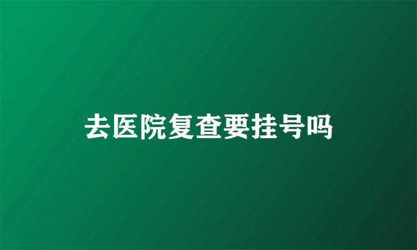 去医院复查要挂号吗