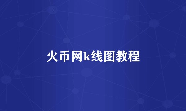火币网k线图教程