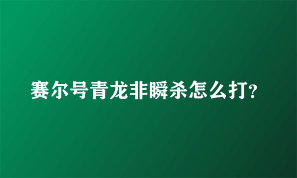 赛尔号青龙非瞬杀怎么打?