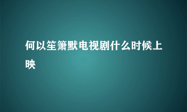 何以笙箫默电视剧什么时候上映