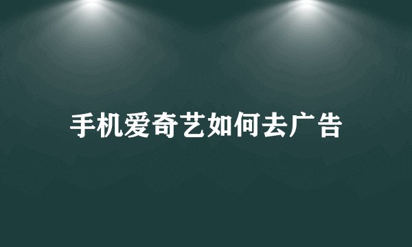 手机爱奇艺如何去广告