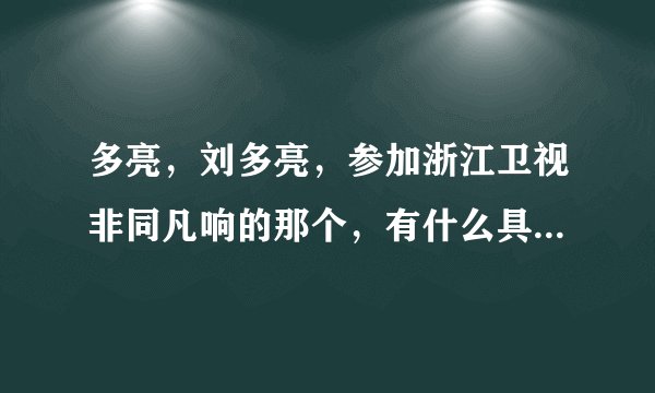 多亮，刘多亮，参加浙江卫视非同凡响的那个，有什么具体资料么？