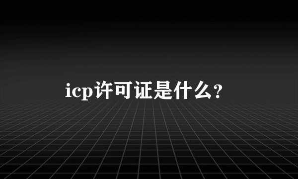 icp许可证是什么?