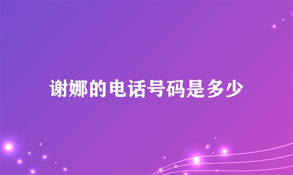 谢娜的电话号码是多少