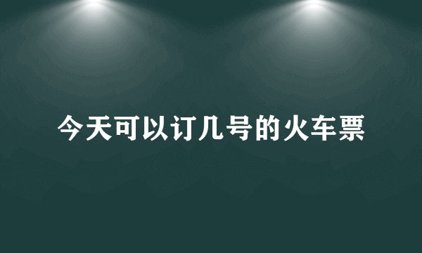 今天可以订几号的火车票