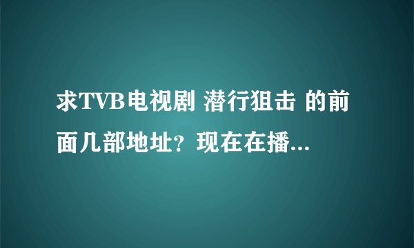 求TVB电视剧 潜行狙击 的前面几部地址？现在在播放的是第四部