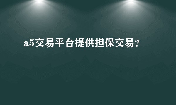 a5交易平台提供担保交易？