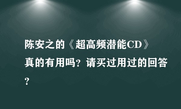 陈安之的《超高频潜能CD》真的有用吗？请买过用过的回答？