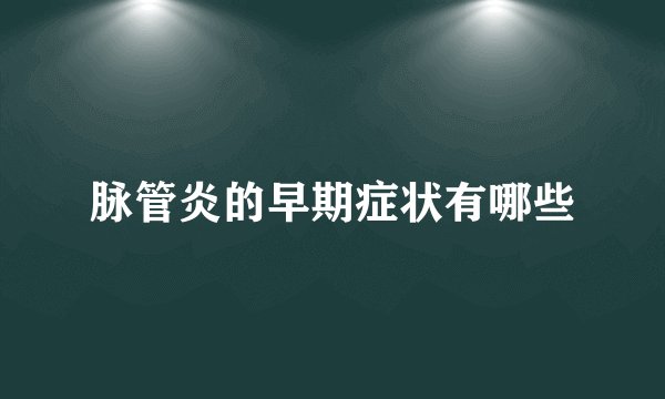 脉管炎的早期症状有哪些