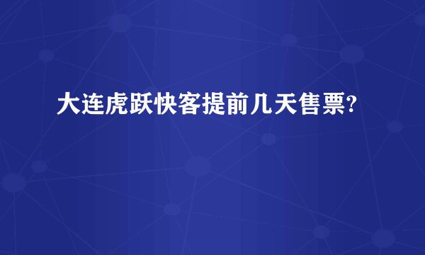 大连虎跃快客提前几天售票?