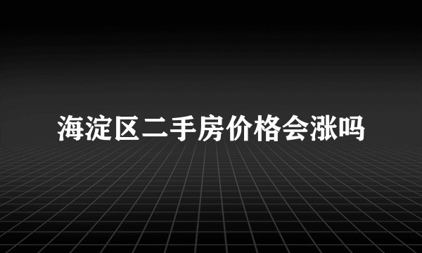 海淀区二手房价格会涨吗