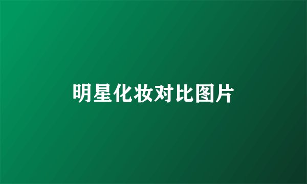 明星化妆对比图片