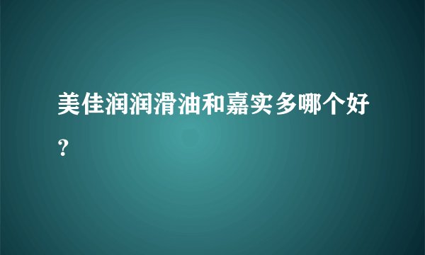 美佳润润滑油和嘉实多哪个好？