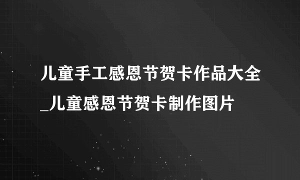 儿童手工感恩节贺卡作品大全_儿童感恩节贺卡制作图片