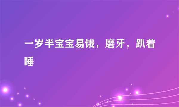 一岁半宝宝易饿,磨牙,趴着睡