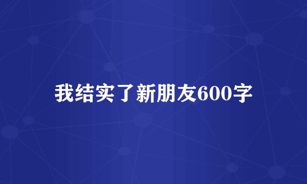 我结实了新朋友600字