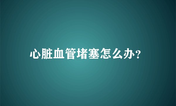 心脏血管堵塞怎么办?