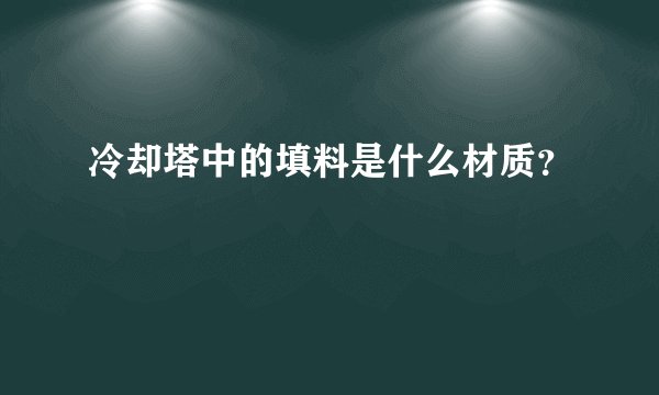 冷却塔中的填料是什么材质？