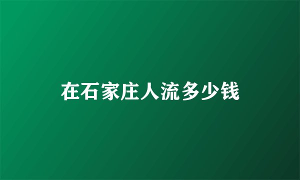 在石家庄人流多少钱