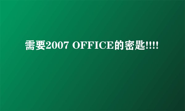 需要2007 OFFICE的密匙!!!!