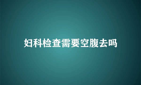 妇科检查需要空腹去吗