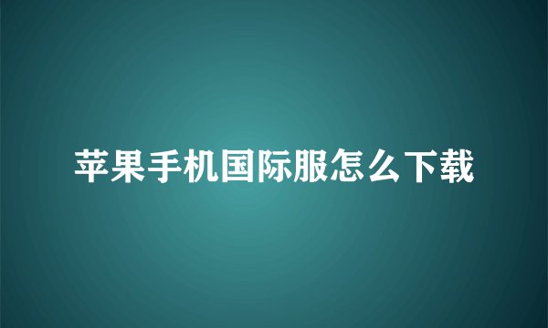 苹果手机国际服怎么下载