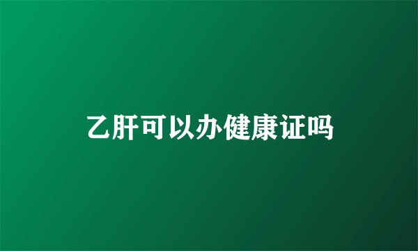 乙肝可以办健康证吗