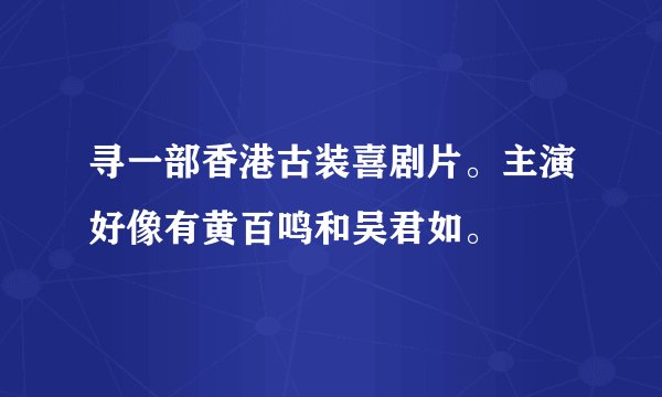 寻一部香港古装喜剧片。主演好像有黄百鸣和吴君如。