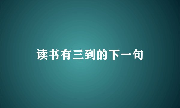 读书有三到的下一句